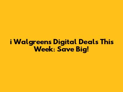 i Walgreens Digital Deals This Week: Save Big!