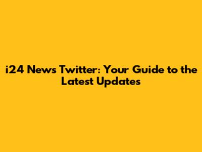 i24 News Twitter: Your Guide to the Latest Updates