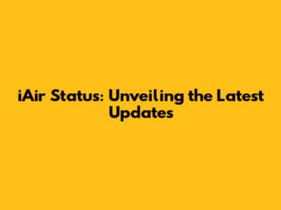 iAir Status: Unveiling the Latest Updates