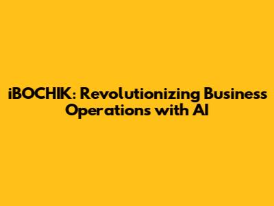 iBOCHIK: Revolutionizing Business Operations with AI