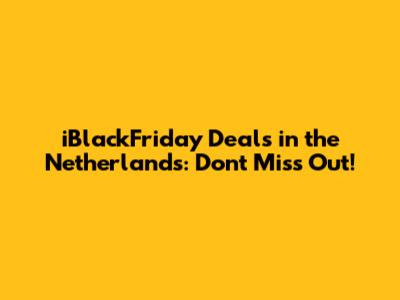 iBlackFriday Deals in the Netherlands: Don't Miss Out!