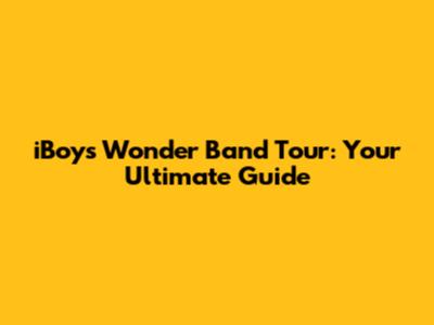 iBoys Wonder Band Tour: Your Ultimate Guide