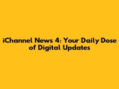 iChannel News 4: Your Daily Dose of Digital Updates