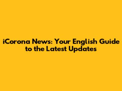 iCorona News: Your English Guide to the Latest Updates