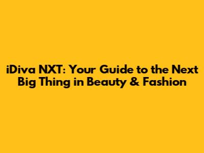 iDiva NXT: Your Guide to the Next Big Thing in Beauty & Fashion