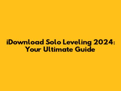 iDownload Solo Leveling 2024: Your Ultimate Guide
