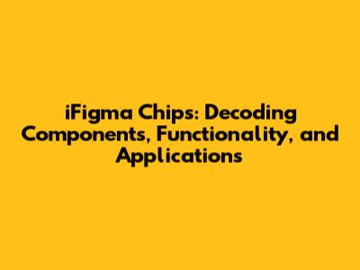 iFigma Chips: Decoding Components, Functionality, and Applications