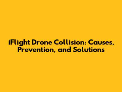 iFlight Drone Collision: Causes, Prevention, and Solutions