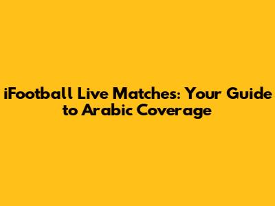 iFootball Live Matches: Your Guide to Arabic Coverage