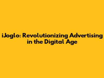 iJoglo: Revolutionizing Advertising in the Digital Age
