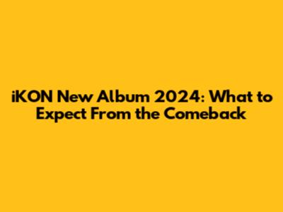 iKON New Album 2024: What to Expect From the Comeback