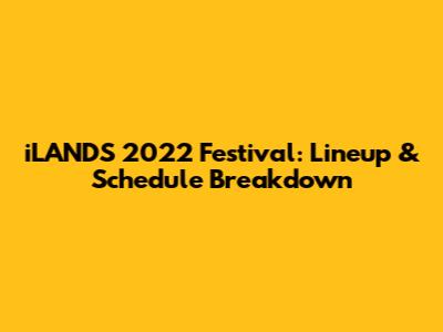 iLANDS 2022 Festival: Lineup & Schedule Breakdown
