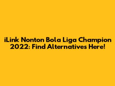 iLink Nonton Bola Liga Champion 2022: Find Alternatives Here!