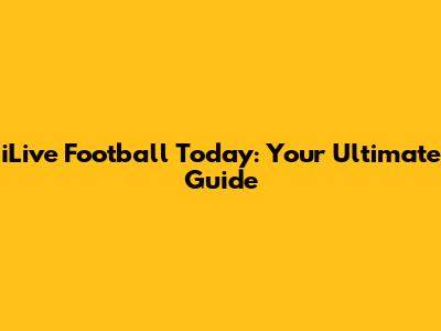 iLive Football Today: Your Ultimate Guide