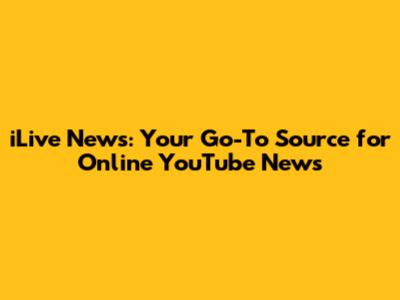 iLive News: Your Go-To Source for Online YouTube News