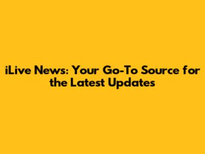 iLive News: Your Go-To Source for the Latest Updates