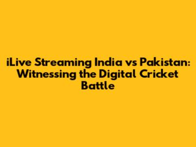 iLive Streaming India vs Pakistan: Witnessing the Digital Cricket Battle