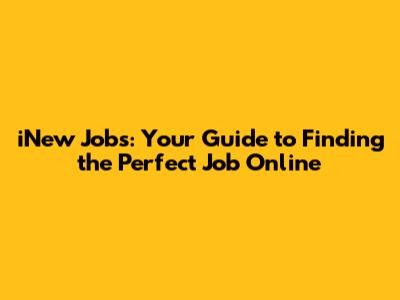 iNew Jobs: Your Guide to Finding the Perfect Job Online
