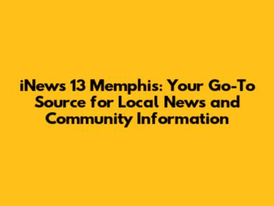 iNews 13 Memphis: Your Go-To Source for Local News and Community Information