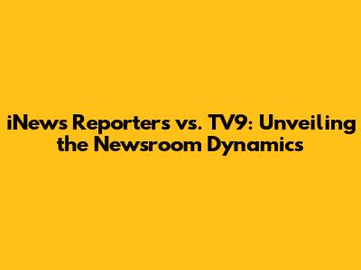 iNews Reporters vs. TV9: Unveiling the Newsroom Dynamics
