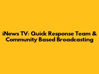 iNews TV: Quick Response Team & Community Based Broadcasting
