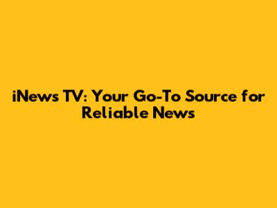 iNews TV: Your Go-To Source for Reliable News