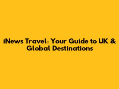 iNews Travel: Your Guide to UK & Global Destinations