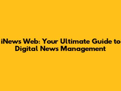 iNews Web: Your Ultimate Guide to Digital News Management