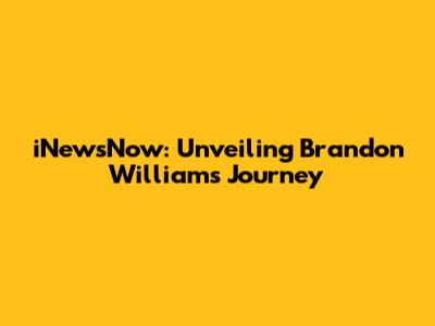 iNewsNow: Unveiling Brandon Williams' Journey