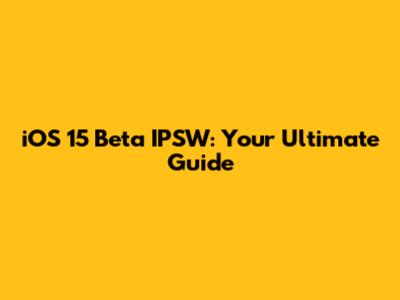 iOS 15 Beta IPSW: Your Ultimate Guide