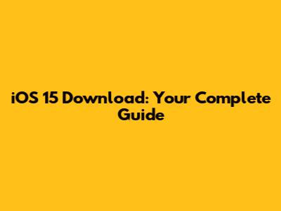 iOS 15 Download: Your Complete Guide