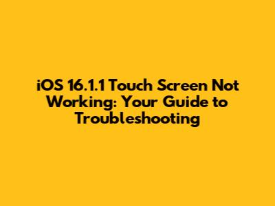 iOS 16.1.1 Touch Screen Not Working: Your Guide to Troubleshooting