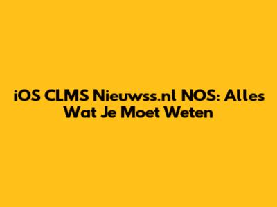 iOS CLMS Nieuwss.nl NOS: Alles Wat Je Moet Weten