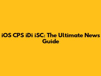 iOS CPS iDi iSC: The Ultimate News Guide