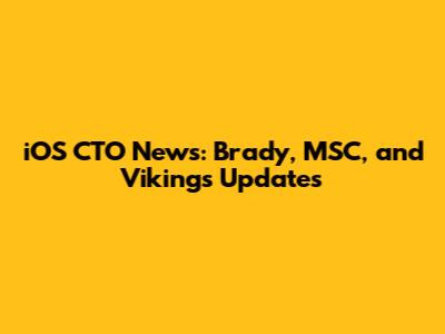 iOS CTO News: Brady, MSC, and Vikings Updates