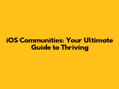 iOS Communities: Your Ultimate Guide to Thriving