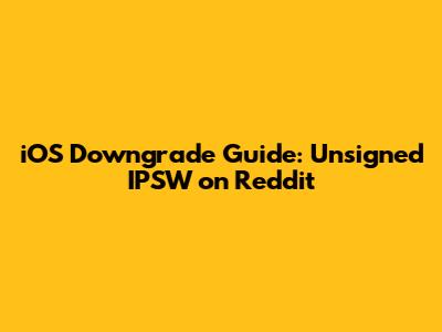 iOS Downgrade Guide: Unsigned IPSW on Reddit
