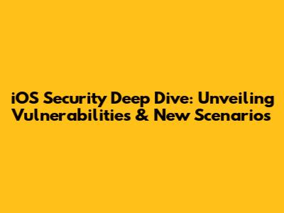 iOS Security Deep Dive: Unveiling Vulnerabilities & New Scenarios
