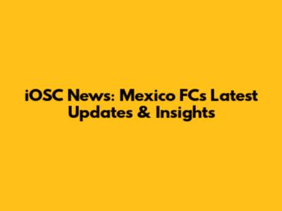 iOSC News: Mexico FC's Latest Updates & Insights