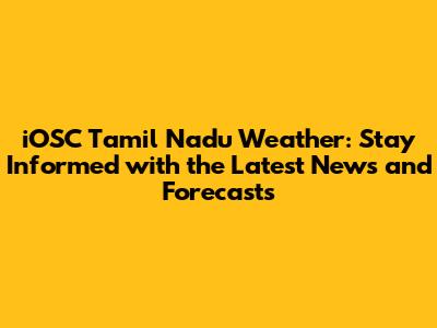 iOSC Tamil Nadu Weather: Stay Informed with the Latest News and Forecasts