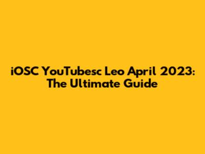 iOSC YouTubesc Leo April 2023: The Ultimate Guide