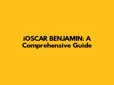 iOSCAR BENJAMIN: A Comprehensive Guide