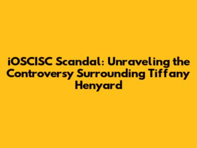 iOSCISC Scandal: Unraveling the Controversy Surrounding Tiffany Henyard