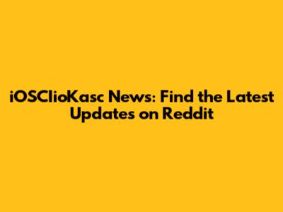 iOSCIioKasc News: Find the Latest Updates on Reddit