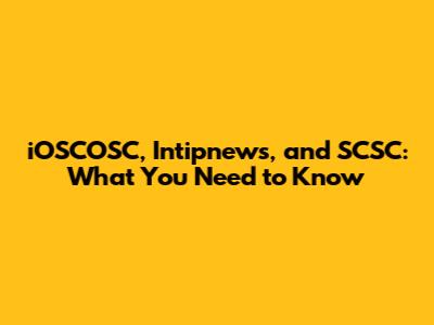 iOSCOSC, Intipnews, and SCSC: What You Need to Know