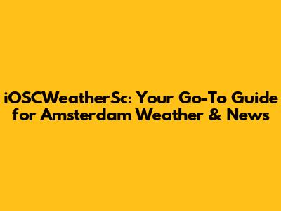 iOSCWeatherSc: Your Go-To Guide for Amsterdam Weather & News