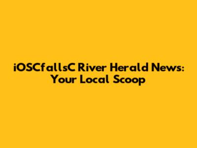 iOSCfallsC River Herald News: Your Local Scoop