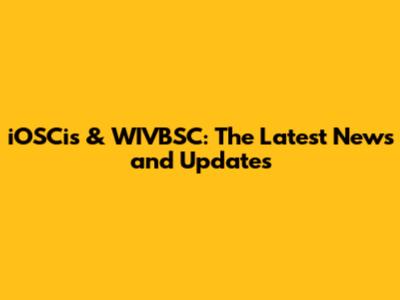 iOSCis & WIVBSC: The Latest News and Updates