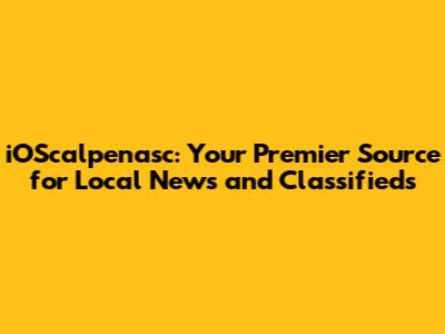 iOScalpenasc: Your Premier Source for Local News and Classifieds