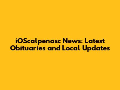 iOScalpenasc News: Latest Obituaries and Local Updates
